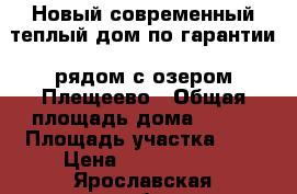 Новый современный теплый дом по гарантии, рядом с озером Плещеево › Общая площадь дома ­ 140 › Площадь участка ­ 9 › Цена ­ 1 790 000 - Ярославская обл., Переславль-Залесский г. Недвижимость » Дома, коттеджи, дачи продажа   . Ярославская обл.,Переславль-Залесский г.